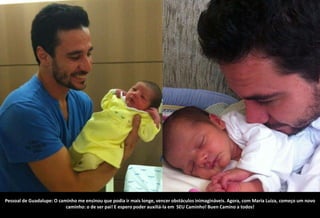 Pessoal de Guadalupe: O caminho me ensinou que podia ir mais longe, vencer obstáculos inimagináveis. Agora, com Maria Luiza, começo um novo
                           caminho: o de ser pai! E espero poder auxiliá-la em SEU Caminho! Buen Camino a todos!
 