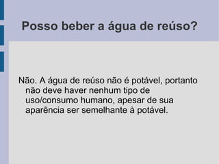 O QUE É AGUA DE REÚSO? A água de reúso é obtida através do tratamento avançado dos esgotos gerados pelos imóveis conectados à rede coletora de esgotos. Pode ser utilizada nos processos que não requerem água potável, mas sanitariamente segura, gerando a redução de custos e garantindo o uso racional da água.  