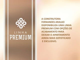 A CONSTRUTORA
FERNANDES ARAUJO
DISPONIBILIZA UMA LINHA
PREMIUM COM OPÇÕES DE
ACABAMENTO PARA
DEIXAR O APARTAMENTO
AINDA MAIS SOFISTICADO
E EXCLUSIVO.
 