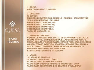 1 - ÁREAS:
ÁREA DO TERRENO: 3.835,99M2
2 - UNIDADES:
02 BLOCOS
NÚMEROS DE PAVIMENTOS: SUBSOLO + TÉRREO + 07 PAVIMENTOS
TIPO + DEPENDÊNCIAS + TELHADO
UNIDADES DE 2 QUARTOS: 118;
UNIDADES DE 3 QUARTOS: 48;
COBERTURAS 2 QUARTOS: 8;
COBERTURAS 3 QUARTOS: 8.
TOTAL DE UNIDADES: 182
3 - PAVIMENTO TÉRREO:
GUARITA DE ACESSO, HALL SOCIAL, ESTACIONAMENTO, SALÃO DE
FESTAS INFANTIL, BRINQUEDOTECA, SALÃO DE FESTAS ADULTO,
PISCINA ADULTO, PISCINA INFANTIL, ESPAÇO TEEN, SALÃO DE JOGOS
ADULTO, ESPAÇO AVENTURA, ACADEMIA, REDÁRIO, SPA, SAUNA A
VAPOR, ESPAÇO GOURMET, CHURRASQUEIRA, APARTAMENTO
PORTEIRO, REFEITÓRIO, W.C. DEFICIENTE
E VESTIÁRIOS FEMININO E MASCULINO.
4 - VAGAS:
103 VAGAS NO SUBSOLO
28 VAGAS COBERTAS NO TÉRREO
51 VAGAS DESCOBERTAS NO TÉRREO.
VAGAS PARA UNIDADES TIPO DE 2 E 3 QUARTOS: 1 VAGA
VAGAS PARA COBERTURAS 2 E 3 QUARTOS: 1 VAGA DUPLA
FICHA
TÉCNICA
 