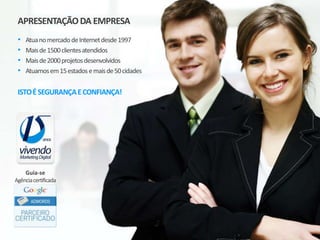 APRESENTAÇÃODA EMPRESA
• AtuanomercadodeInternetdesde1997
• Maisde1500clientesatendidos
• Maisde2000projetosdesenvolvidos
• Atuamosem15estadosemaisde50cidades
ISTOÉSEGURANÇAECONFIANÇA!
Guia-se
Agênciacertificada
 