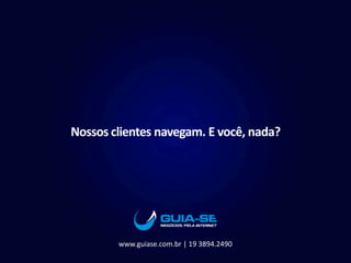 Nossos clientes navegam. E você, nada?
www.guiase.com.br | 19 3894.2490
 