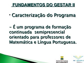 Caracterização do Programa - É um programa de formação continuada  semipresencial orientado para professores de Matemática e Língua Portuguesa. FUNDAMENTOS DO GESTAR II 