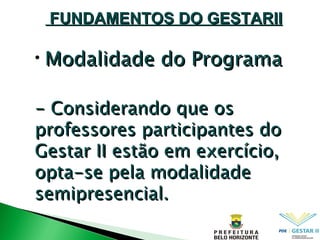Modalidade do Programa - Considerando que os professores participantes do Gestar II estão em exercício, opta-se pela modalidade semipresencial.  FUNDAMENTOS DO GESTARII 