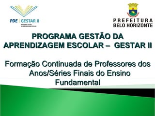 PROGRAMA GESTÃO DA APRENDIZAGEM ESCOLAR –  GESTAR II Formação Continuada de Professores dos Anos/Séries Finais do Ensino Fundamental 