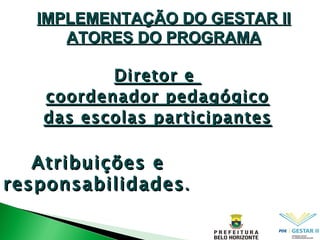 IMPLEMENTAÇÃO DO GESTAR II ATORES DO PROGRAMA Diretor e  coordenador pedagógico das escolas participantes Atribuições e responsabilidades . 