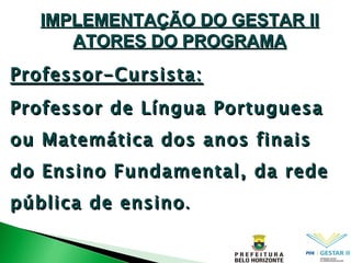 IMPLEMENTAÇÃO DO GESTAR II ATORES DO PROGRAMA Professor-Cursista: Professor de Língua Portuguesa ou Matemática dos anos finais do Ensino Fundamental, da rede pública de ensino . 