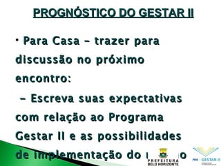 Para Casa – trazer para discussão no próximo encontro: - Escreva suas expectativas com relação ao Programa Gestar II e as possibilidades de implementação do mesmo em sua escola. PROGNÓSTICO DO GESTAR II 
