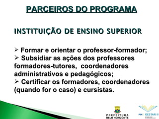 INSTITUIÇÃO DE ENSINO SUPERIOR PARCEIROS DO PROGRAMA Formar e orientar o professor-formador; Subsidiar as ações dos professores formadores-tutores,  coordenadores administrativos e pedagógicos; Certificar os formadores, coordenadores (quando for o caso) e cursistas. 