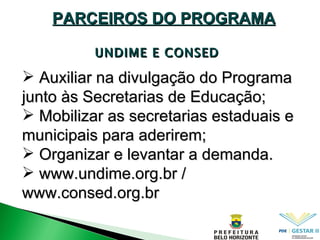UNDIME E CONSED PARCEIROS DO PROGRAMA Auxiliar na divulgação do Programa junto às Secretarias de Educação; Mobilizar as secretarias estaduais e municipais para aderirem; Organizar e levantar a demanda. www.undime.org.br / www.consed.org.br 