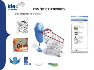 COMÉRCIO ELETRÔNICO
O que fazemos na Internet?
 