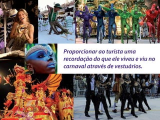 Proporcionar ao turista uma
recordação do que ele viveu e viu no
carnaval através de vestuários.
 