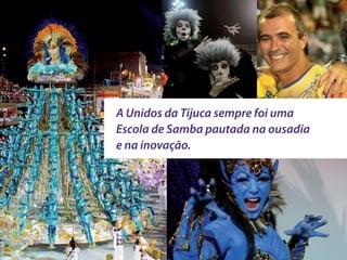 A Unidos da Tijuca sempre foi uma
Escola de Samba pautada na ousadia
e na inovação.
 