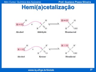 Mini Curso: Química dos Açúcares

Prof. Gustavo Pozza Silveira

Hemi(a)cetalização

www.iq.ufrgs.br/biolab

27

 
