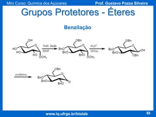 Mini Curso: Química dos Açúcares

Prof. Gustavo Pozza Silveira

Grupos Protetores - Éteres
Benzilação

www.iq.ufrgs.br/biolab

53

 