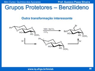 Mini Curso: Química dos Açúcares

Prof. Gustavo Pozza Silveira

Grupos Protetores – Benzilideno
Outra transformação interessante

www.iq.ufrgs.br/biolab

58

 