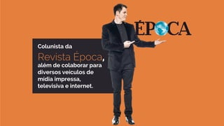 Colunista da
Revista Época,
além de colaborar para
diversos veículos de
mídia impressa,
televisiva e internet.
 
