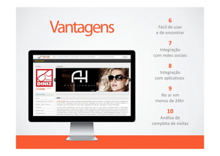 6
   Fácil de usar
  e de encontrar

        7
   Integração
com redes sociais

        8
   Integração
 com aplicativos

        9
   No ar em
 menos de 24hr

       10
   Análise de
completa de visitas
 