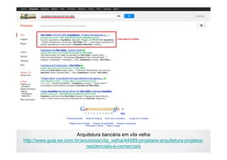 Arquitetura bancária em vila velha
http://www.guia-se.com.br/anuncios/vila_velha/44489-projetare-arquitetura-projetos-
                            residenciais-e-comerciais
 