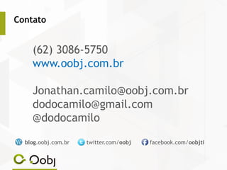 blog.oobj.com.br twitter.com/oobj facebook.com/oobjti
(62) 3086-5750
www.oobj.com.br
Jonathan.camilo@oobj.com.br
dodocamilo@gmail.com
@dodocamilo
Contato
 