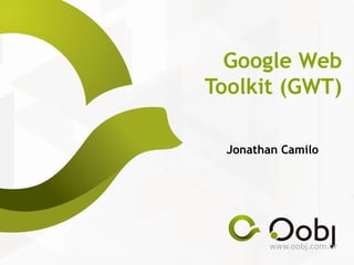 www.oobj.com.br
Google Web
Toolkit (GWT)
Jonathan Camilo
 