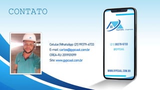 CONTATO
Celular/WhatsApp:(21)99379-6733
E-mail: carlos@gypcaal.com.br
CREA-RJ:2019101099
Site: www.gypcaal.com.br
 