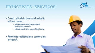 • Construção de imóveis da fundação
até as chaves:
• Método construtivoconvencional:
Alvenariae concreto.
• Método construtivoà seco: Steel Frame
• Reformas residenciais e comerciais
em geral.
PRINCIPAIS SERVIÇOS
 