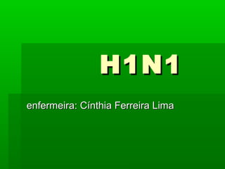H1N1H1N1
enfermeira: Cínthia Ferreira Limaenfermeira: Cínthia Ferreira Lima
 