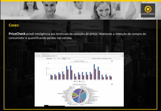 Cases:
PriceCheck provê inteligência aos terminais de consulta de preço, revelando a intenção de compra do
consumidor e quantificando perdas nas vendas.
 