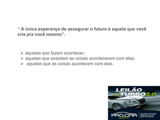 “ A única esperança de assegurar o futuro é aquela que você
cria pra você mesmo”.
 aquelas que fazem acontecer;
 aquelas que assistem as coisas acontecerem com elas;
 aquelas que as coisas acontecem com elas.
 