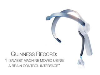 GUINNESS RECORD:
“HEAVIEST MACHINE MOVED USING
  A BRAIN CONTROL INTERFACE”
 