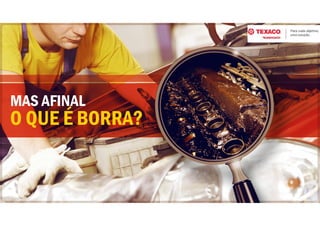 O QUE É BORRA?
MAS AFINAL
 