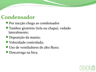 Condensador
Por sucção chega ao condensador
Tambor giratório (tela ou chapa), vedado
lateralmente;
Deposição da manta;
Velocidade controlada;
Uso de ventiladores de alto fluxo;
Descarrega na bica.
 