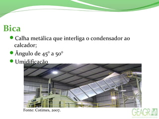 Bica
Calha metálica que interliga o condensador ao
calcador;
Ângulo de 45° a 50°
Umidificação
Fonte: Cotimes, 2007.
 