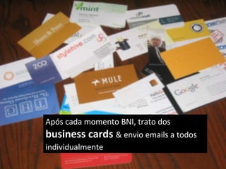 Após cada momento BNI, trato dos  business cards  & envio emails a todos individualmente   