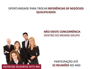 OPORTUNIDADE PARA TROCAR  REFERÊNCIAS DE NEGÓCIOS QUALIFICADOS PARTICIPAÇÃO ATÉ  52 REUNIÕES  NO ANO NÃO EXISTE CONCORRÊNCIA  DENTRO DO MESMO GRUPO 