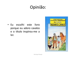 Opinião:
Henrique Araújo
• Eu escolhi este livro
porque eu adoro cavalos
e o título inspirou-me a
ler.
 