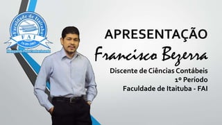 APRESENTAÇÃO
Francisco Bezerra
Discente de Ciências Contábeis
1º Período
Faculdade de Itaituba - FAI
 