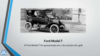 Ford ModelT
O Ford ModelT foi apresentado em 1 de outubro de 1908
 