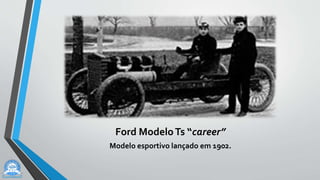 Ford ModeloTs “career”
Modelo esportivo lançado em 1902.
 