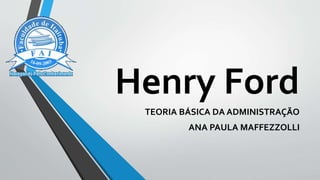 Henry Ford
TEORIA BÁSICA DA ADMINISTRAÇÃO
ANA PAULA MAFFEZZOLLI
 