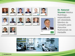 Dr. Nataniel Viuniski  Médico Nutrólogo, especializado em obesidade, Membro do Conselho para Assuntos Nutricionais da Herbalife 