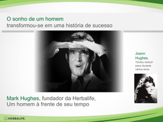 O sonho de um homem transformou-se em uma história de sucesso Mark Hughes , fundador da Herbalife, Um homem à frente de seu tempo Joann  Hughes ,  Tentou reduzir  peso durante  vários anos 