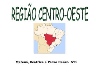 REGIÃO CENTRO-OESTE Mateus, Beatrice e Pedro Kenzo  5ºE 