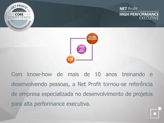 Com know-how de mais de 10 anos treinando e
desenvolvendo pessoas, a Net Profit tornou-se referência
de empresa especializada no desenvolvimento de projetos
para alta performance executiva.
 