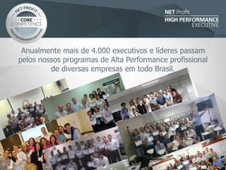 Anualmente mais de 4.000 executivos e líderes passam
pelos nossos programas de Alta Performance profissional
de diversas empresas em todo Brasil.
 