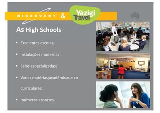 As High Schools
 Excelentes escolas;
 Instalações modernas;
 Salas especializadas;
 Várias matérias;acadêmicas e co 
curriculares; 
 Inúmeros esportes.
 