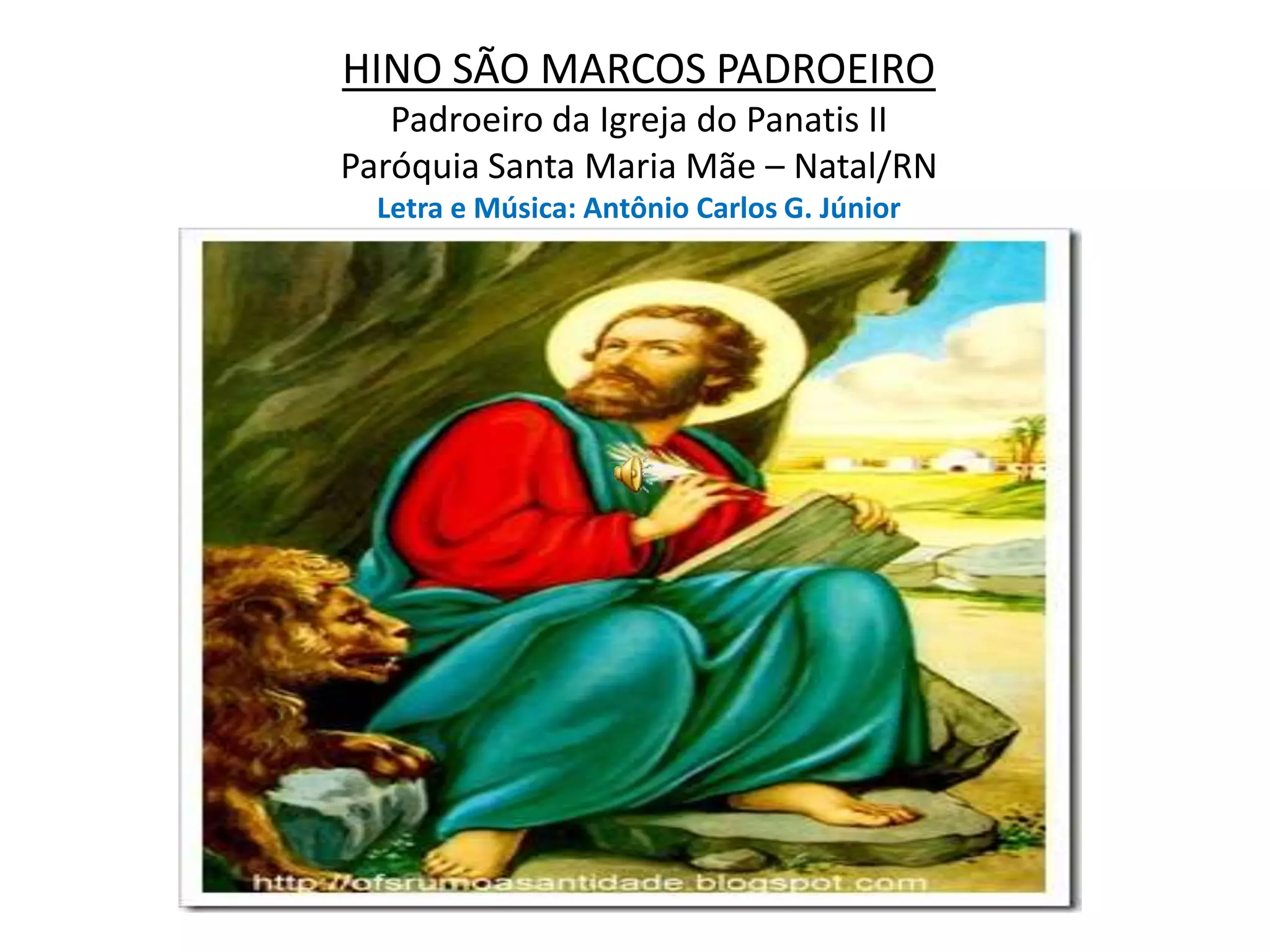 HINO SÃO MARCOS PADROEIROPadroeiro da Igreja do Panatis IIParóquia Santa Maria Mãe – Natal/RNLetra e Música: Antônio Carlos G. Júnior