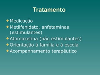 Tratamento
u Medicação
u Metilfenidato, anfetaminas
(estimulantes)
u Atomoxetina (não estimulantes)
u Orientação à família e à escola
u Acompanhamento terapêutico
 