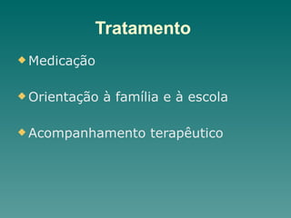 Tratamento
u Medicação
u Orientação à família e à escola
u Acompanhamento terapêutico
 